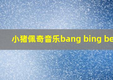 小猪佩奇音乐bang bing beng